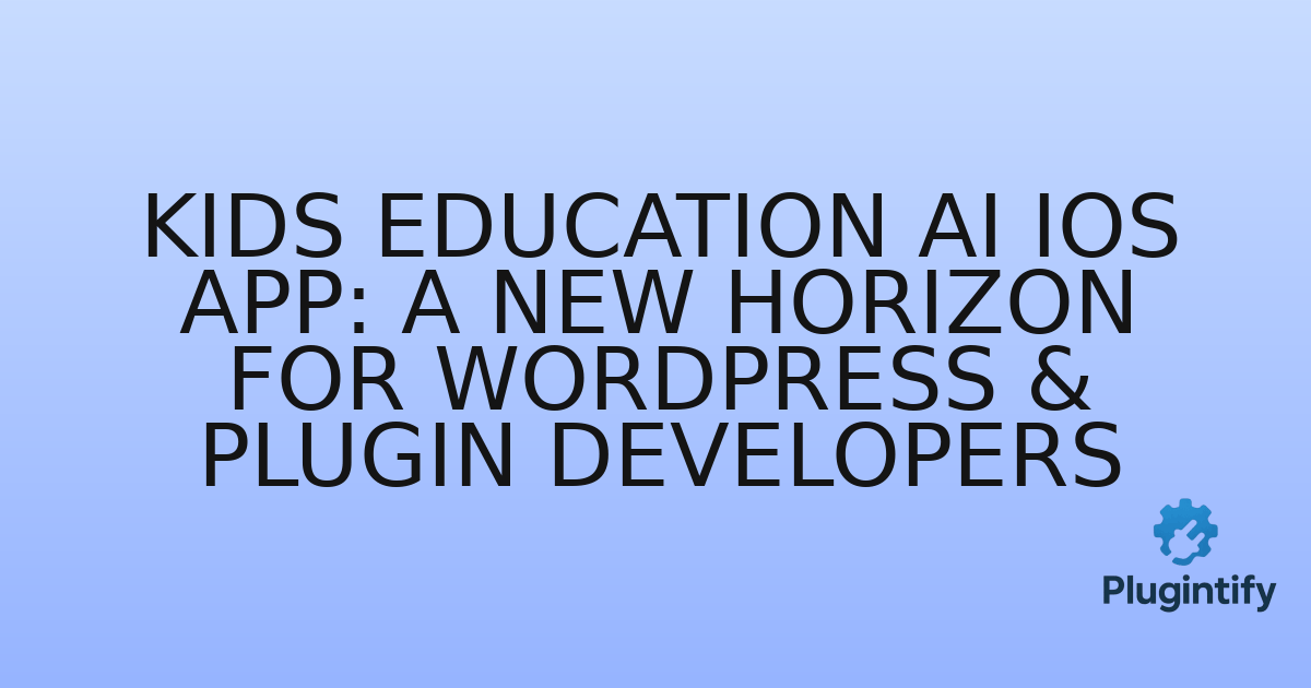 You are currently viewing Kids Education AI iOS App: A New Horizon for WordPress & Plugin Developers