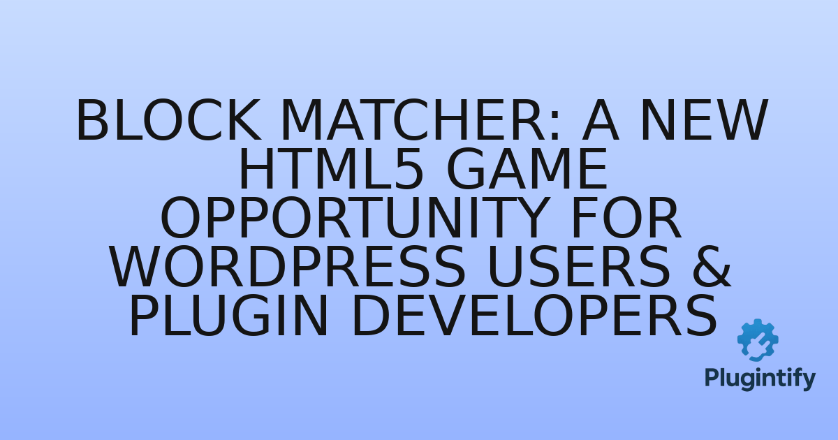 You are currently viewing Block Matcher: A New HTML5 Game Opportunity for WordPress Users & Plugin Developers