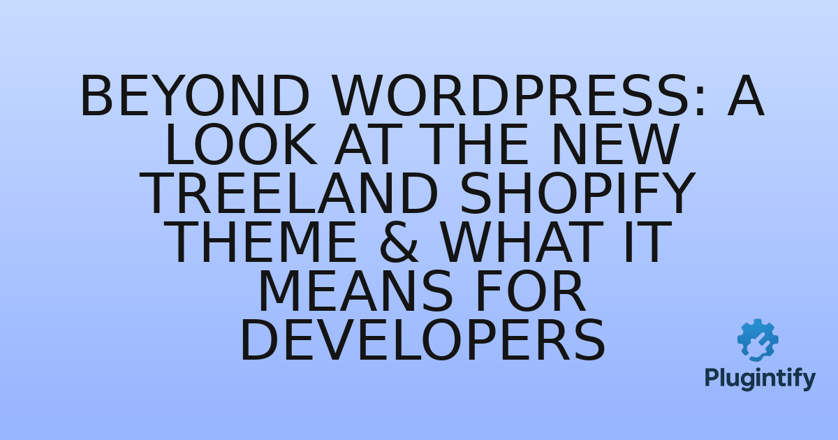 You are currently viewing Beyond WordPress: A Look at the New Treeland Shopify Theme & What It Means for Developers