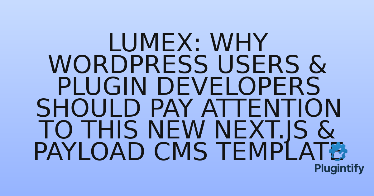 You are currently viewing Lumex: Why WordPress Users & Plugin Developers Should Pay Attention to This New Next.js & Payload CMS Template