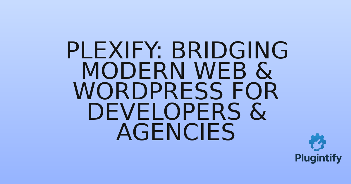 You are currently viewing Plexify: Bridging Modern Web & WordPress for Developers & Agencies