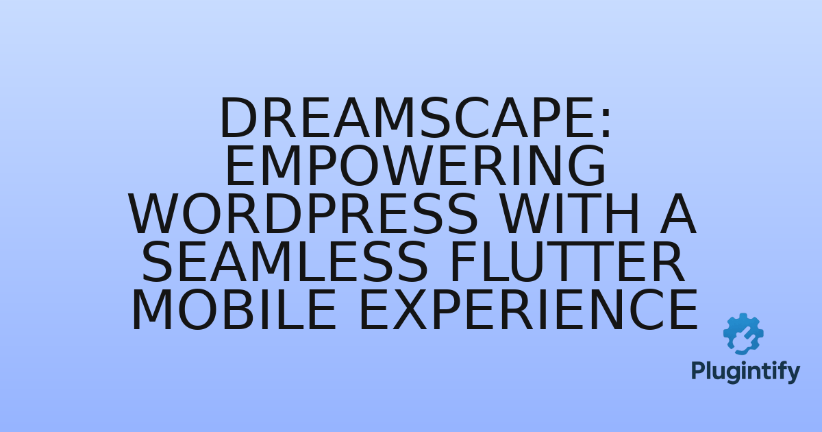 You are currently viewing DreamScape: Empowering WordPress with a Seamless Flutter Mobile Experience