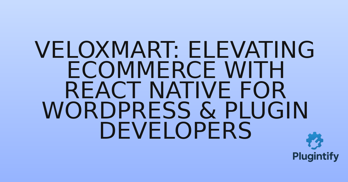 You are currently viewing VeloxMart: Elevating eCommerce with React Native for WordPress & Plugin Developers