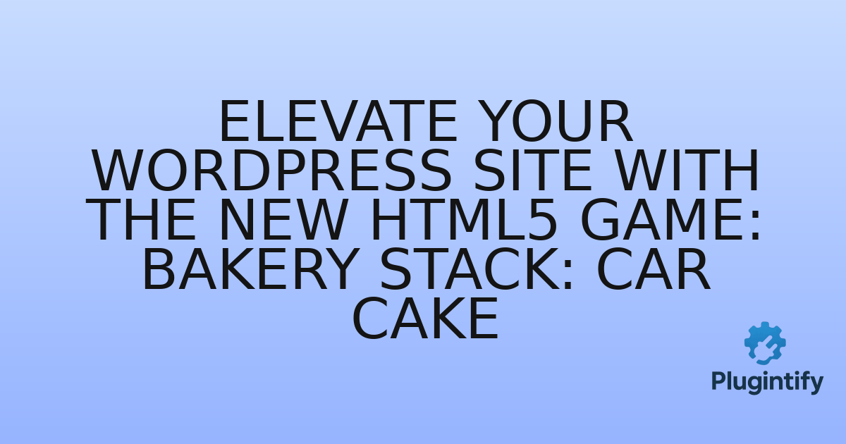 You are currently viewing Elevate Your WordPress Site with the New HTML5 Game: Bakery Stack: Car Cake