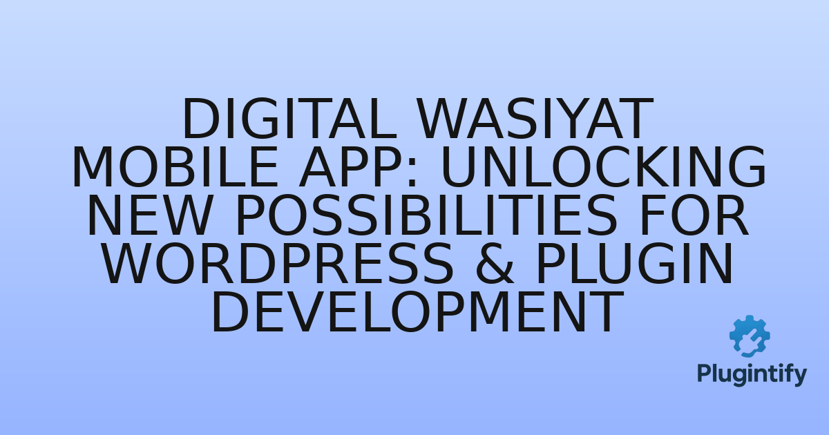 You are currently viewing Digital Wasiyat Mobile App: Unlocking New Possibilities for WordPress & Plugin Development