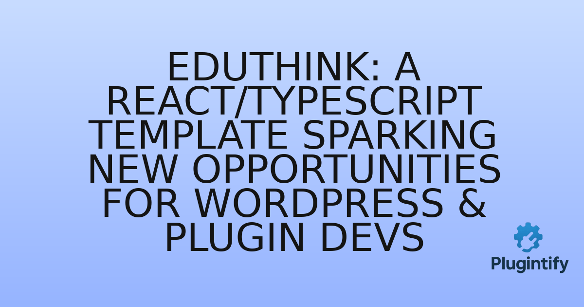 You are currently viewing EduThink: A React/TypeScript Template Sparking New Opportunities for WordPress & Plugin Devs