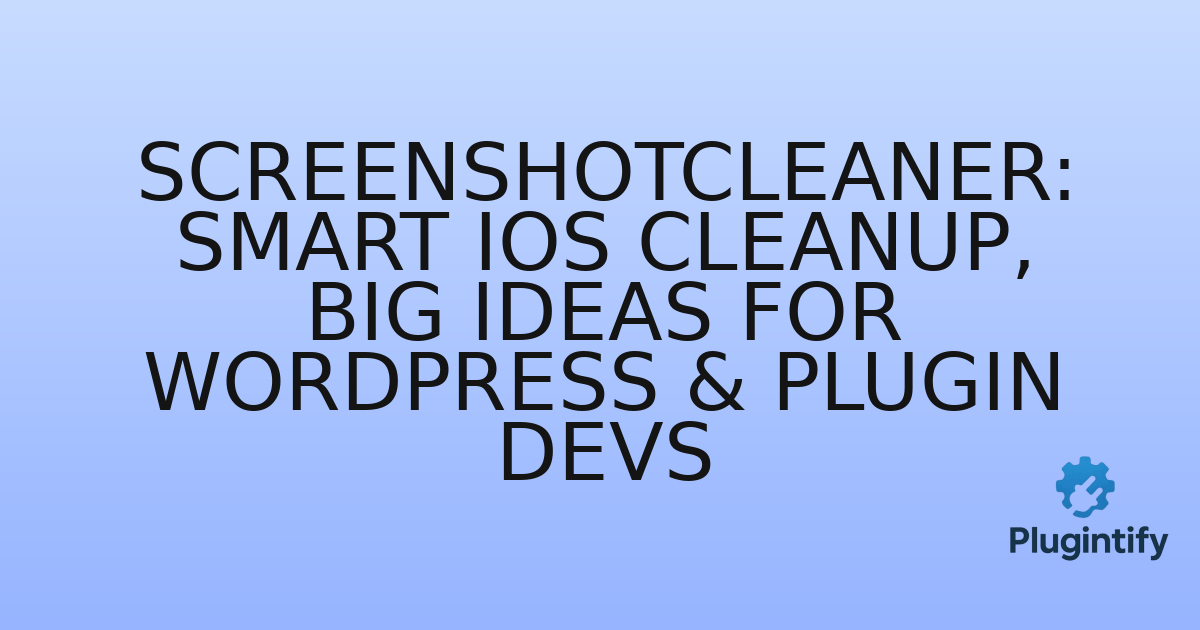 You are currently viewing ScreenshotCleaner: Smart iOS Cleanup, Big Ideas for WordPress & Plugin Devs