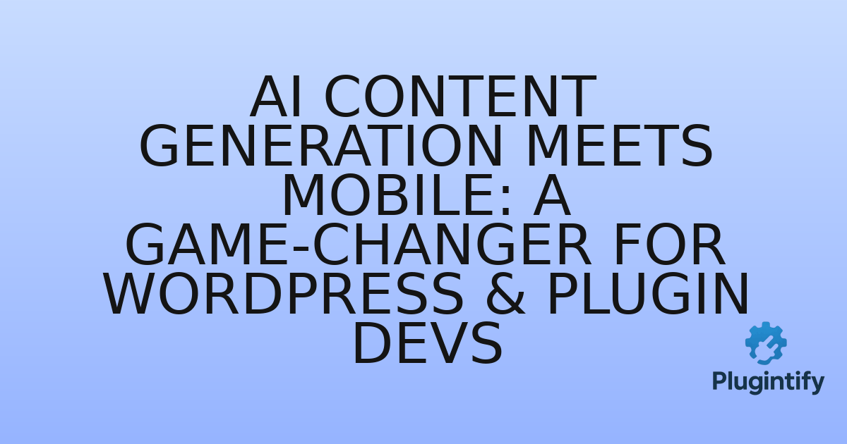 You are currently viewing AI Content Generation Meets Mobile: A Game-Changer for WordPress & Plugin Devs