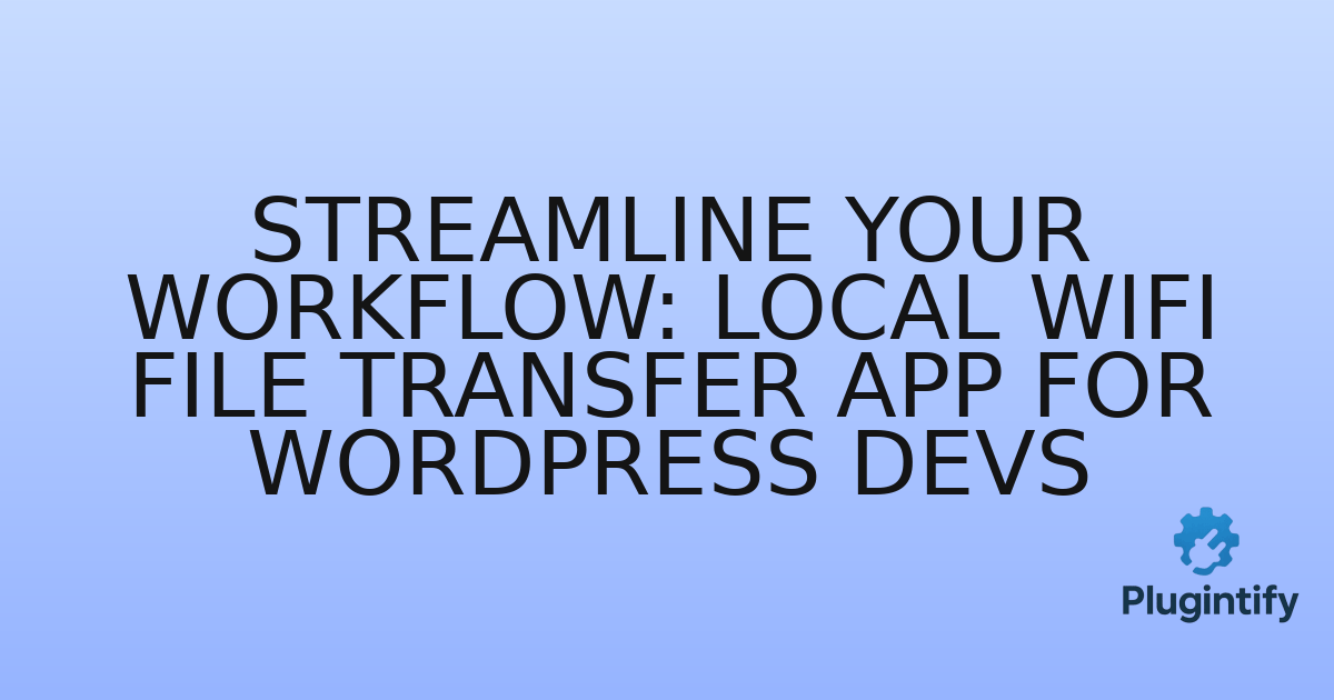 You are currently viewing Streamline Your Workflow: Local WiFi File Transfer App for WordPress Devs