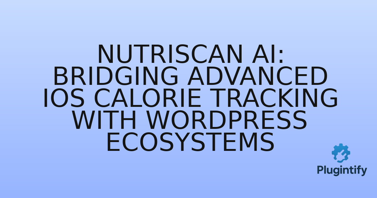 You are currently viewing NutriScan AI: Bridging Advanced iOS Calorie Tracking with WordPress Ecosystems