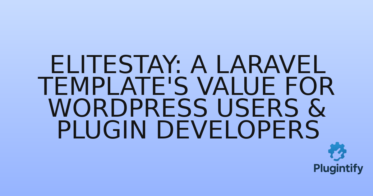 You are currently viewing EliteStay: A Laravel Template’s Value for WordPress Users & Plugin Developers