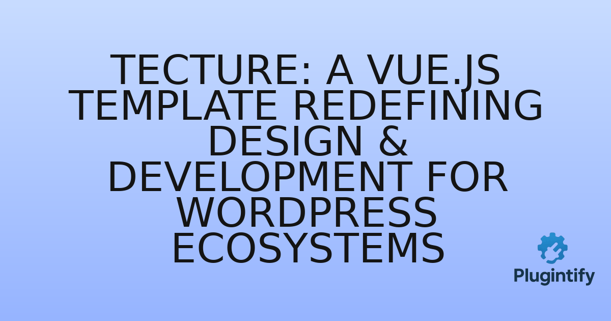 You are currently viewing Tecture: A Vue.js Template Redefining Design & Development for WordPress Ecosystems