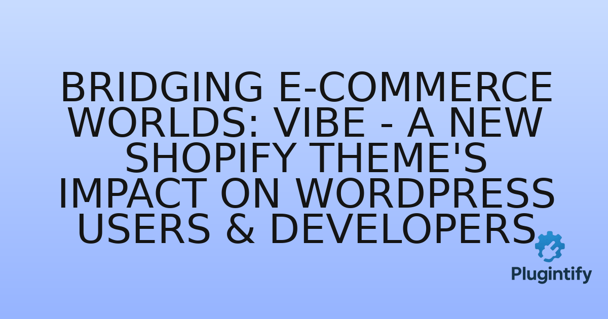 You are currently viewing Bridging E-commerce Worlds: Vibe – A New Shopify Theme’s Impact on WordPress Users & Developers
