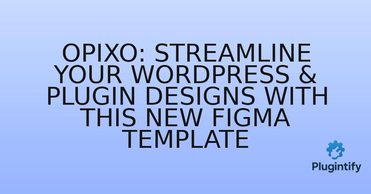 You are currently viewing Opixo: Streamline Your WordPress & Plugin Designs with This New Figma Template