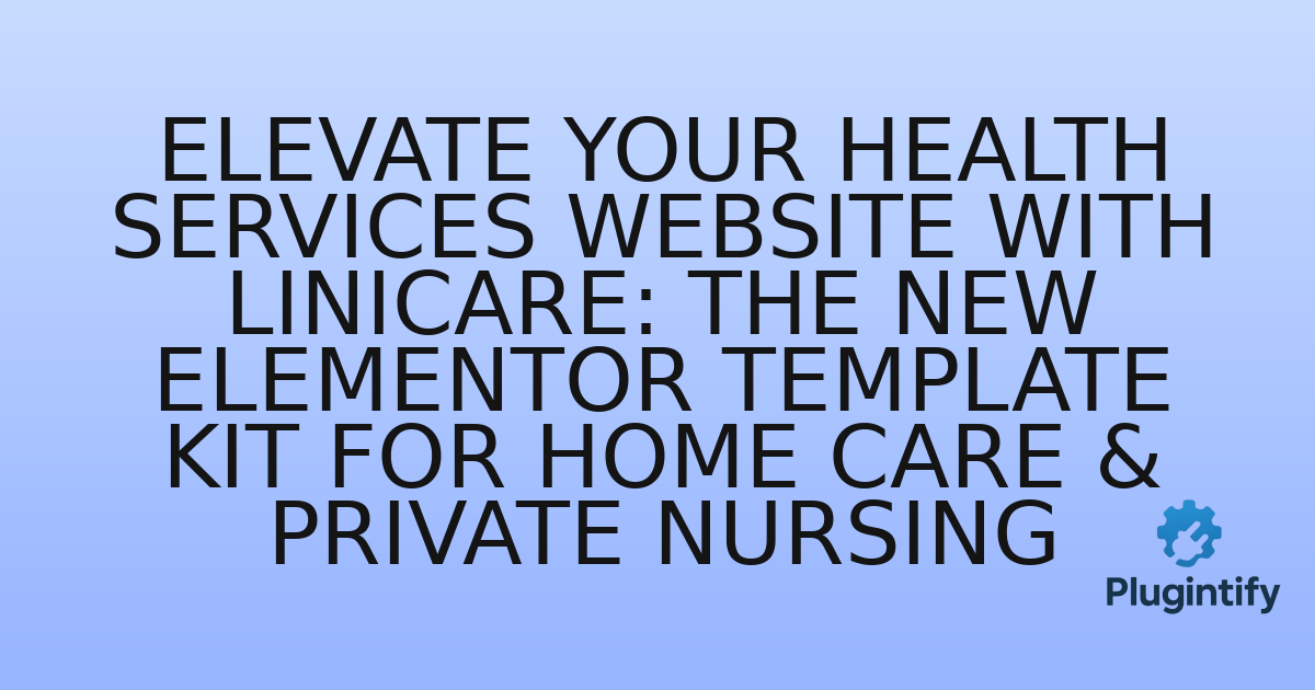 You are currently viewing Elevate Your Health Services Website with LiniCare: The New Elementor Template Kit for Home Care & Private Nursing