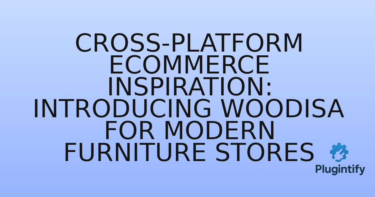 You are currently viewing Cross-Platform eCommerce Inspiration: Introducing Woodisa for Modern Furniture Stores