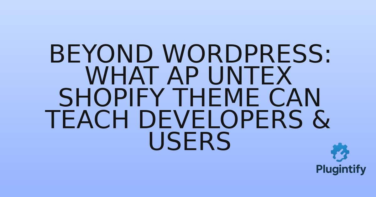 You are currently viewing Beyond WordPress: What Ap Untex Shopify Theme Can Teach Developers & Users