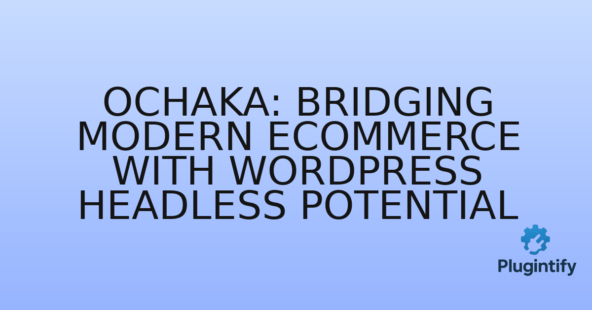 You are currently viewing Ochaka: Bridging Modern eCommerce with WordPress Headless Potential