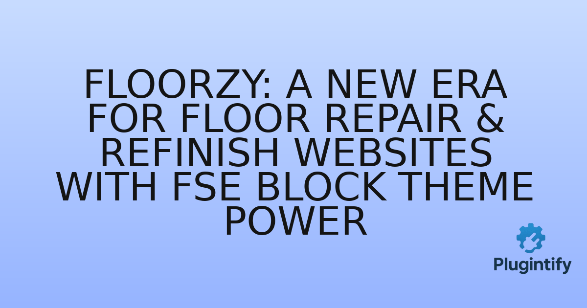 You are currently viewing Floorzy: A New Era for Floor Repair & Refinish Websites with FSE Block Theme Power