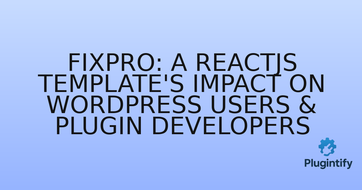 You are currently viewing Fixpro: A ReactJS Template’s Impact on WordPress Users & Plugin Developers