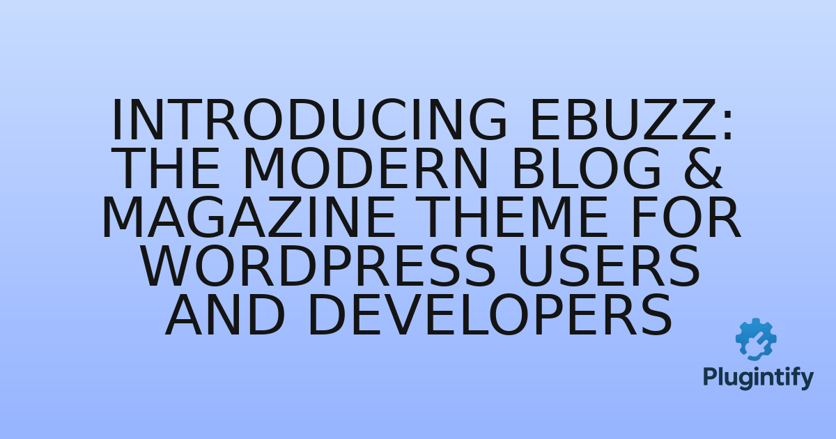 You are currently viewing Introducing ebuzz: The Modern Blog & Magazine Theme for WordPress Users and Developers