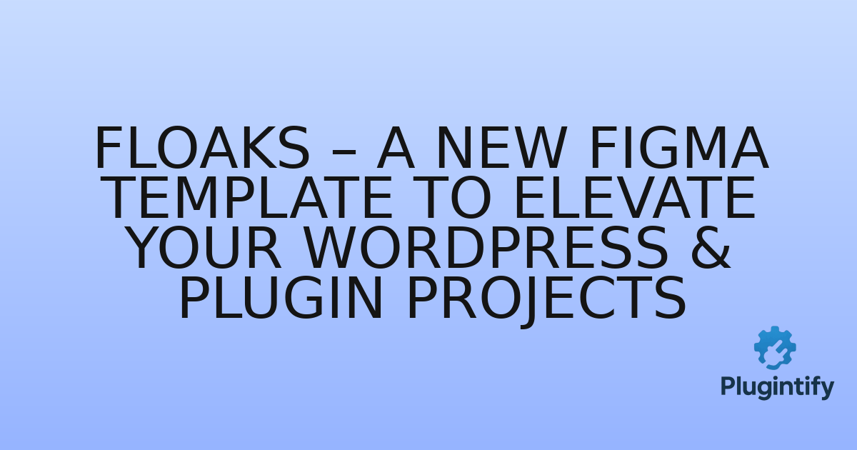 You are currently viewing Floaks – A New Figma Template to Elevate Your WordPress & Plugin Projects