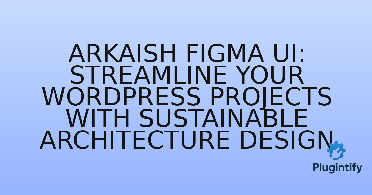 You are currently viewing Arkaish Figma UI: Streamline Your WordPress Projects with Sustainable Architecture Design