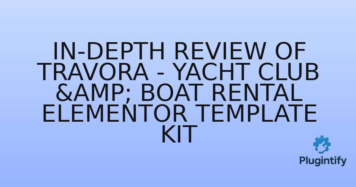 You are currently viewing In-Depth Review of Travora – Yacht Club & Boat Rental Elementor Template Kit