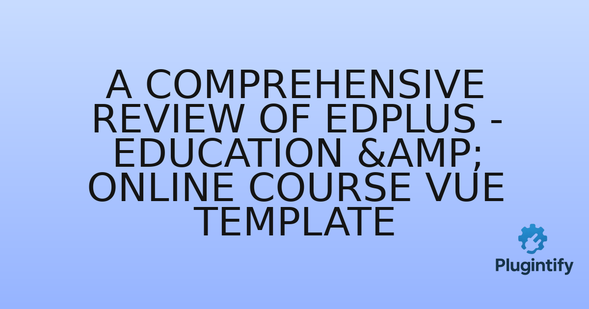 You are currently viewing A Comprehensive Review of Edplus – Education & Online Course Vue Template