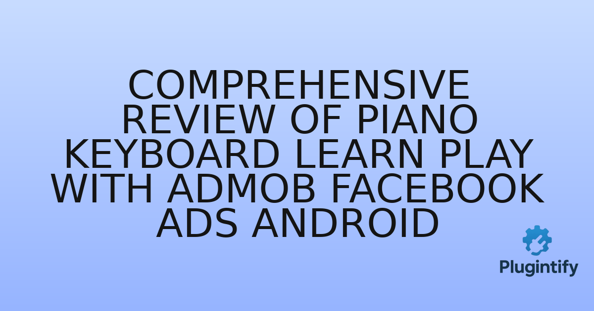 You are currently viewing Comprehensive Review of Piano Keyboard Learn Play with AdMob Facebook Ads Android