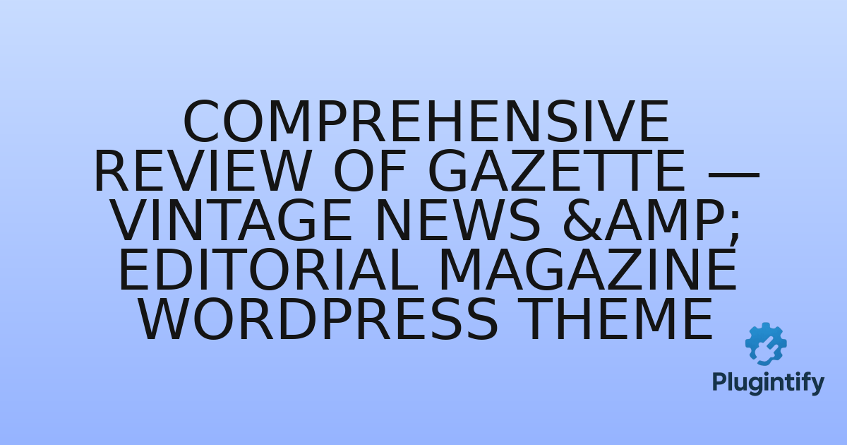 You are currently viewing Comprehensive Review of Gazette — Vintage News & Editorial Magazine WordPress Theme