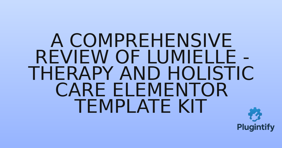 You are currently viewing A Comprehensive Review of Lumielle – Therapy and Holistic Care Elementor Template Kit