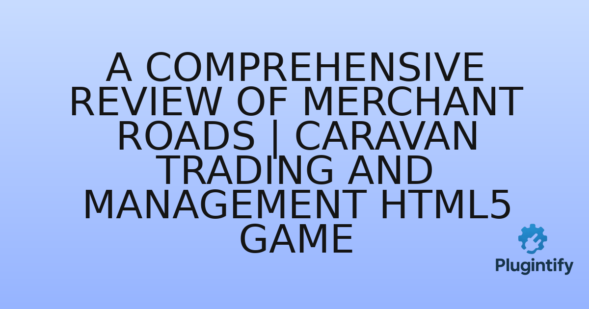 You are currently viewing A Comprehensive Review of Merchant Roads | Caravan Trading and Management Html5 Game