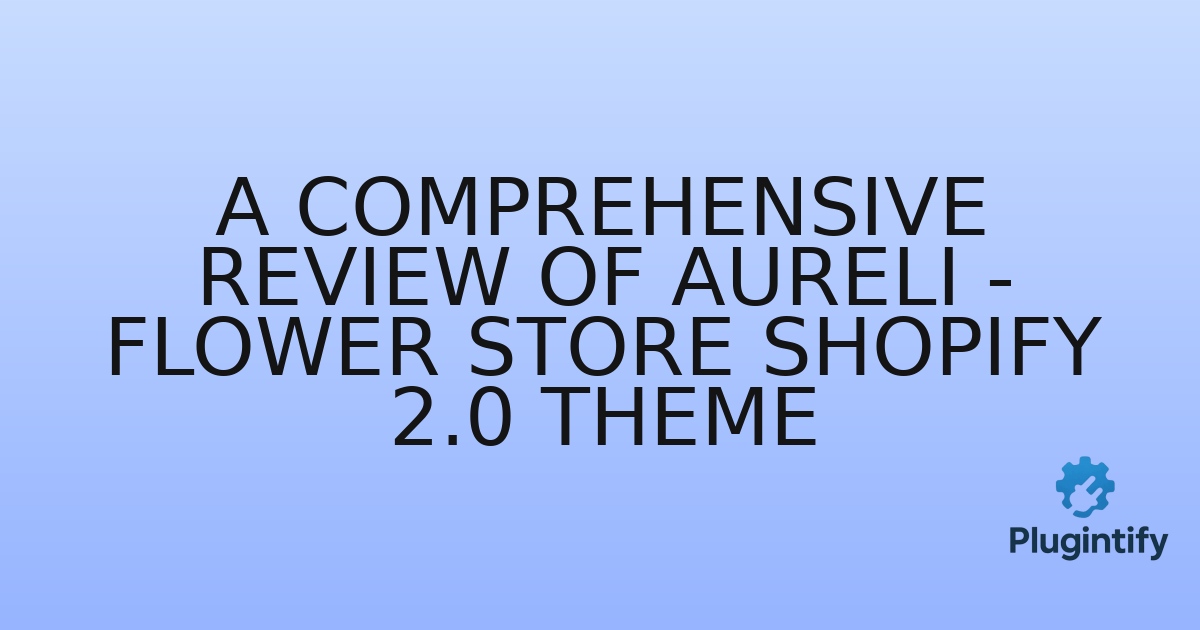 You are currently viewing A Comprehensive Review of Aureli – Flower Store Shopify 2.0 Theme