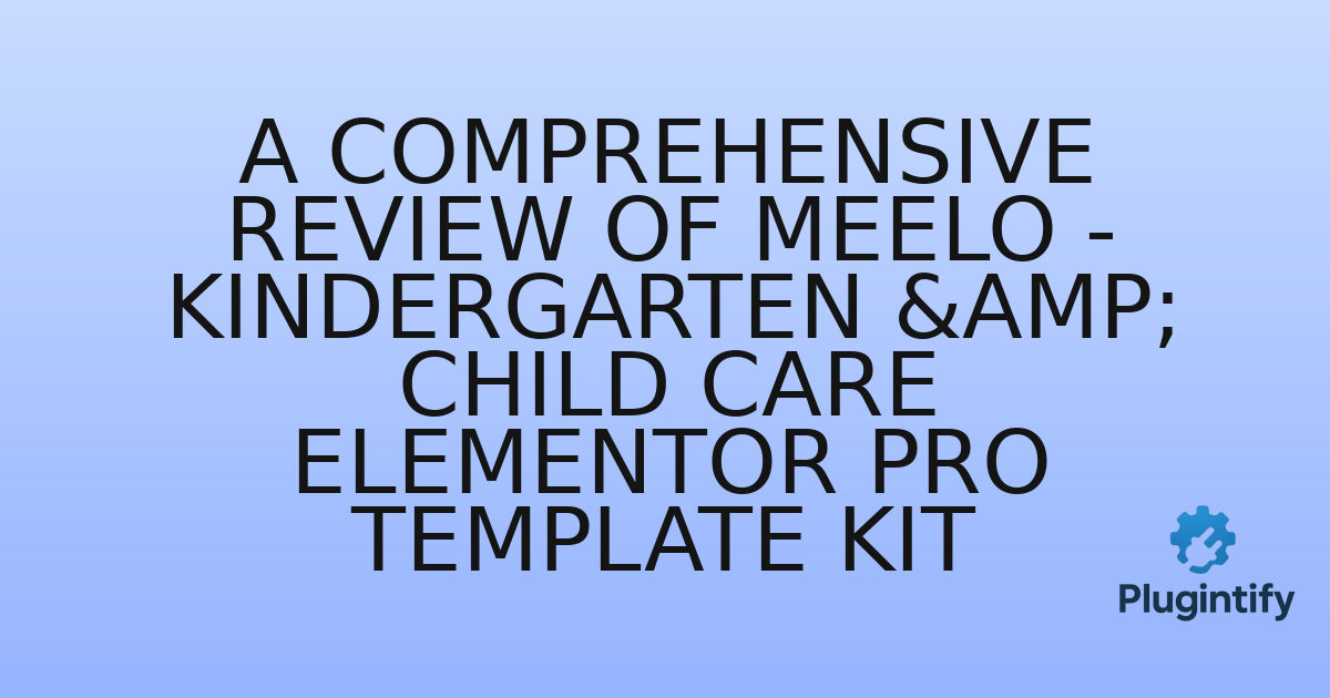 You are currently viewing A Comprehensive Review of Meelo – Kindergarten & Child Care Elementor Pro Template Kit