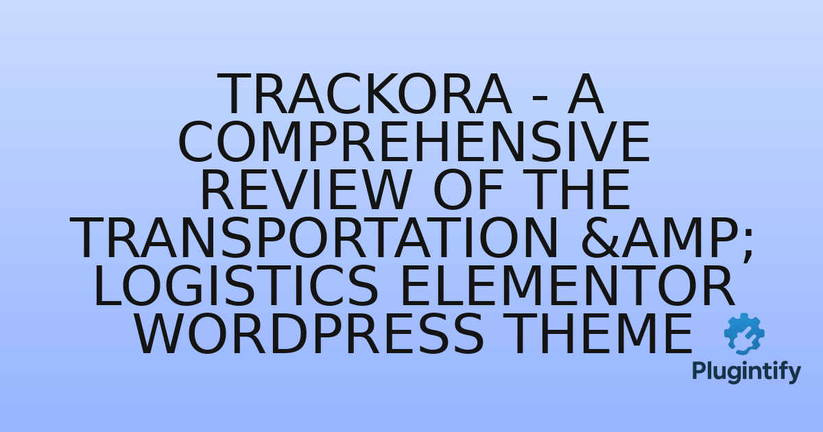 You are currently viewing Trackora – A Comprehensive Review of the Transportation & Logistics Elementor WordPress Theme