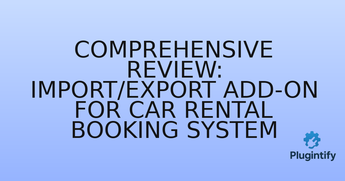 You are currently viewing Comprehensive Review: Import/Export Add-on for Car Rental Booking System