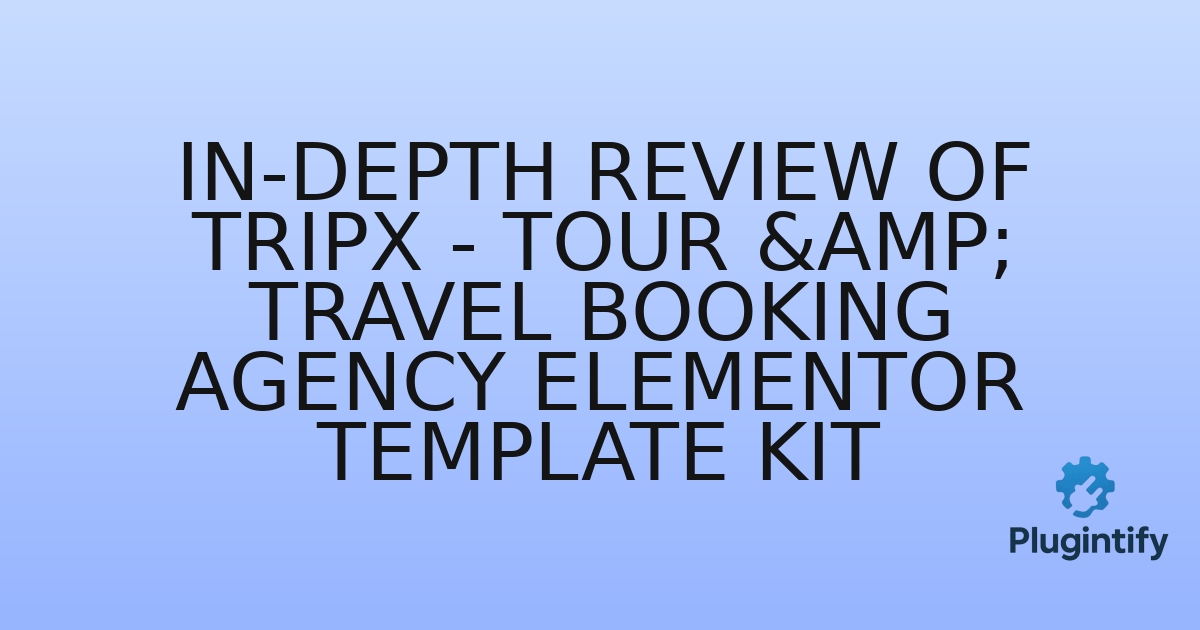 You are currently viewing In-Depth Review of Tripx – Tour & Travel Booking Agency Elementor Template Kit