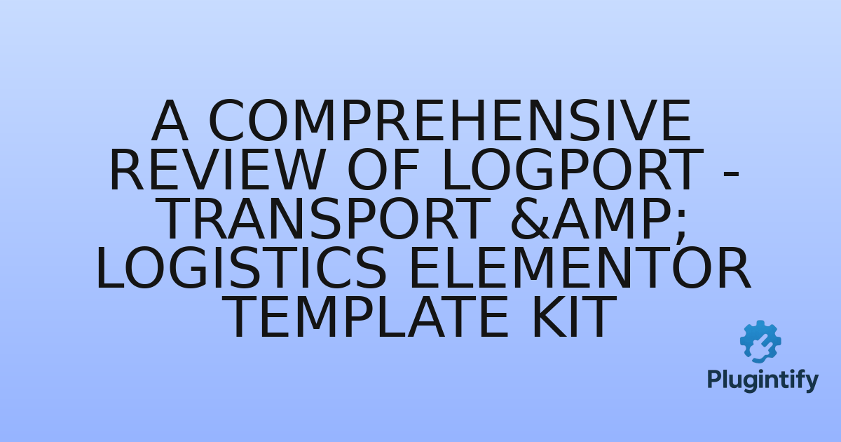 You are currently viewing A Comprehensive Review of Logport – Transport & Logistics Elementor Template Kit