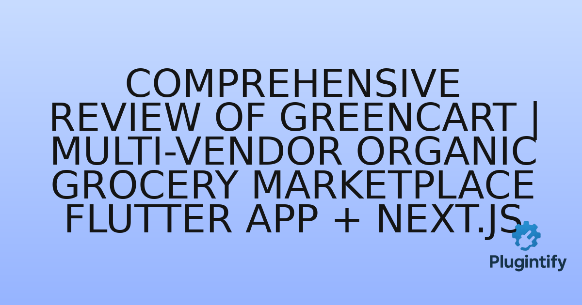 You are currently viewing Comprehensive Review of GreenCart | Multi-Vendor Organic Grocery Marketplace Flutter App + Next.js