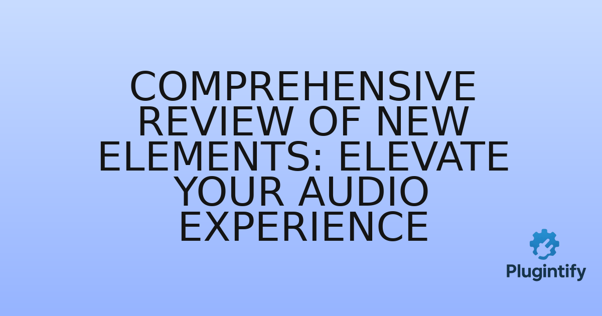 You are currently viewing Comprehensive Review of New Elements: Elevate Your Audio Experience