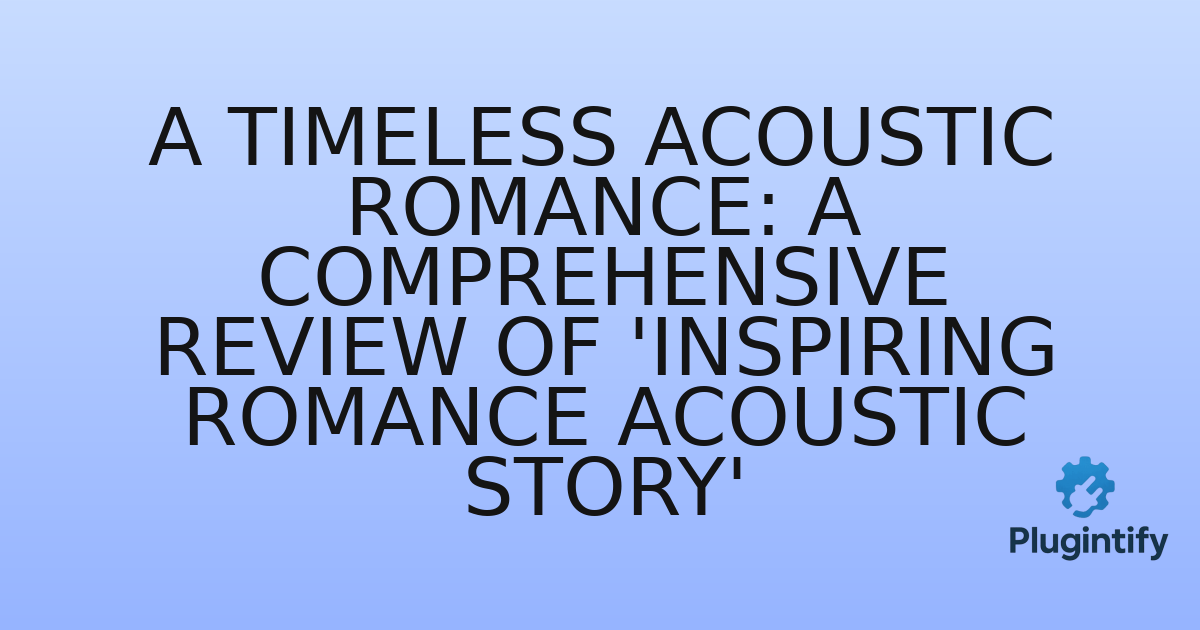 You are currently viewing A Timeless Acoustic Romance: A Comprehensive Review of ‘Inspiring Romance Acoustic Story’