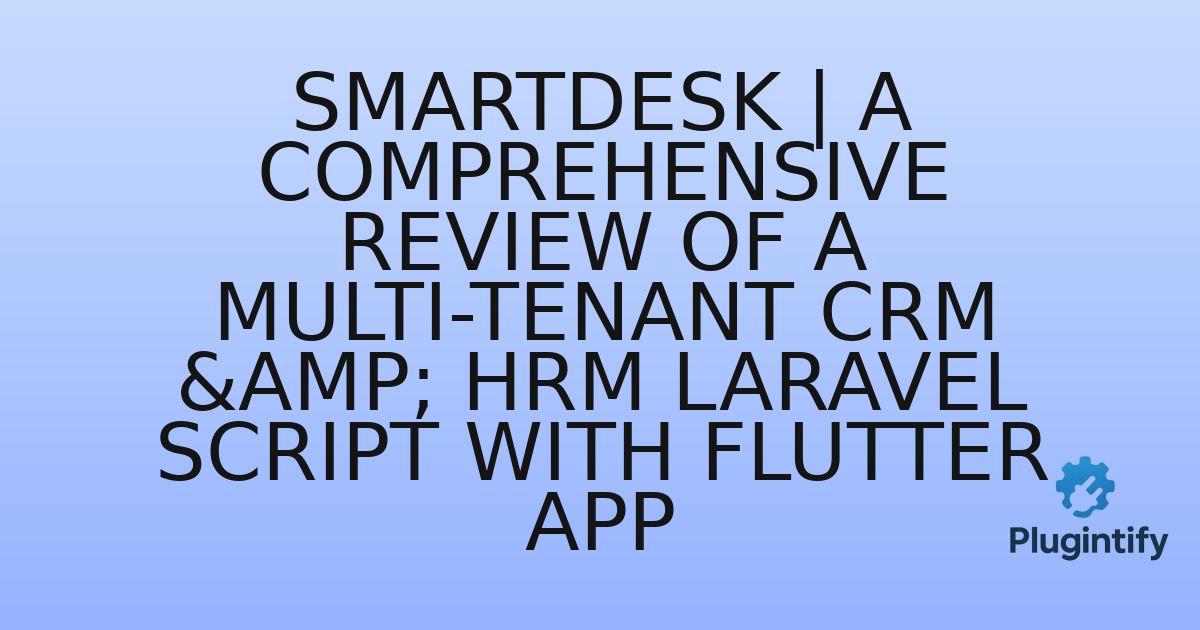You are currently viewing SmartDesk | A Comprehensive Review of a Multi-Tenant CRM & HRM Laravel Script with Flutter App