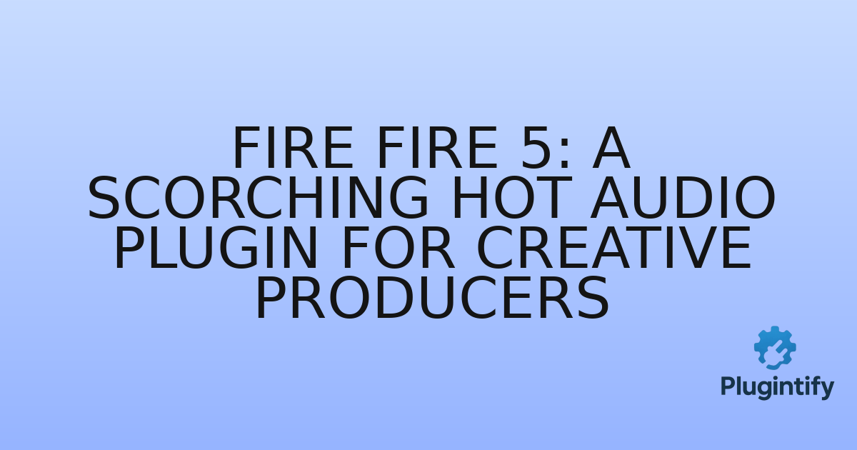 You are currently viewing Fire Fire 5: A Scorching Hot Audio Plugin for Creative Producers