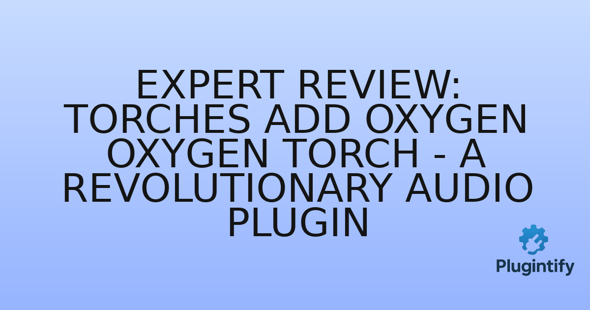 You are currently viewing Expert Review: Torches Add Oxygen Oxygen Torch – A Revolutionary Audio Plugin