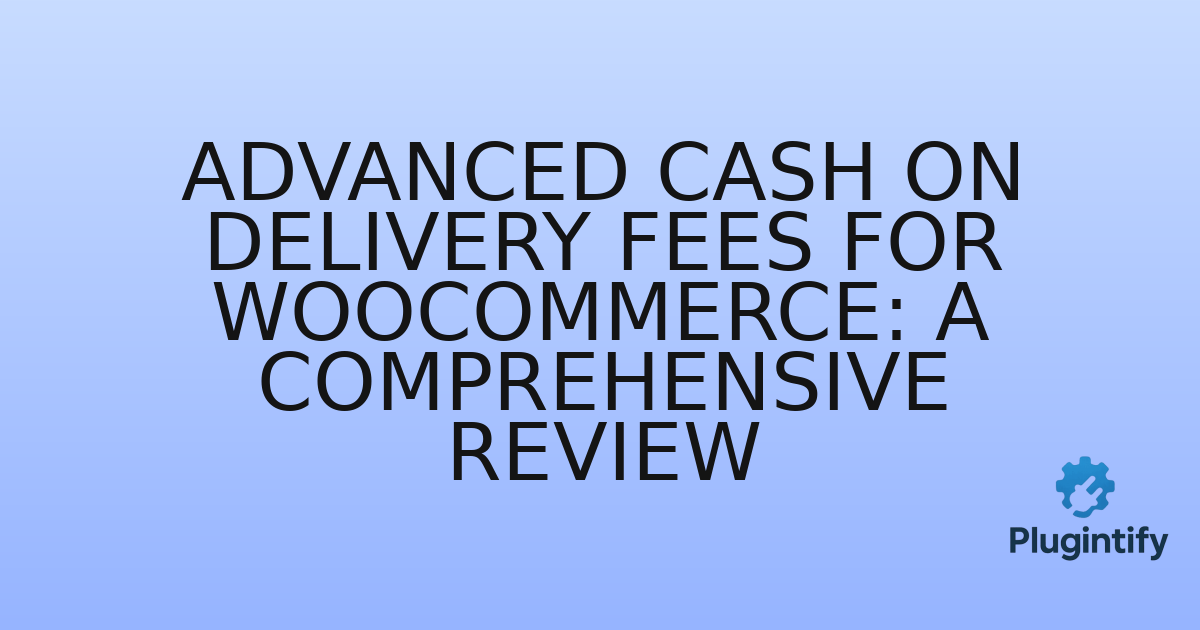 You are currently viewing Advanced Cash on Delivery Fees for WooCommerce: A Comprehensive Review