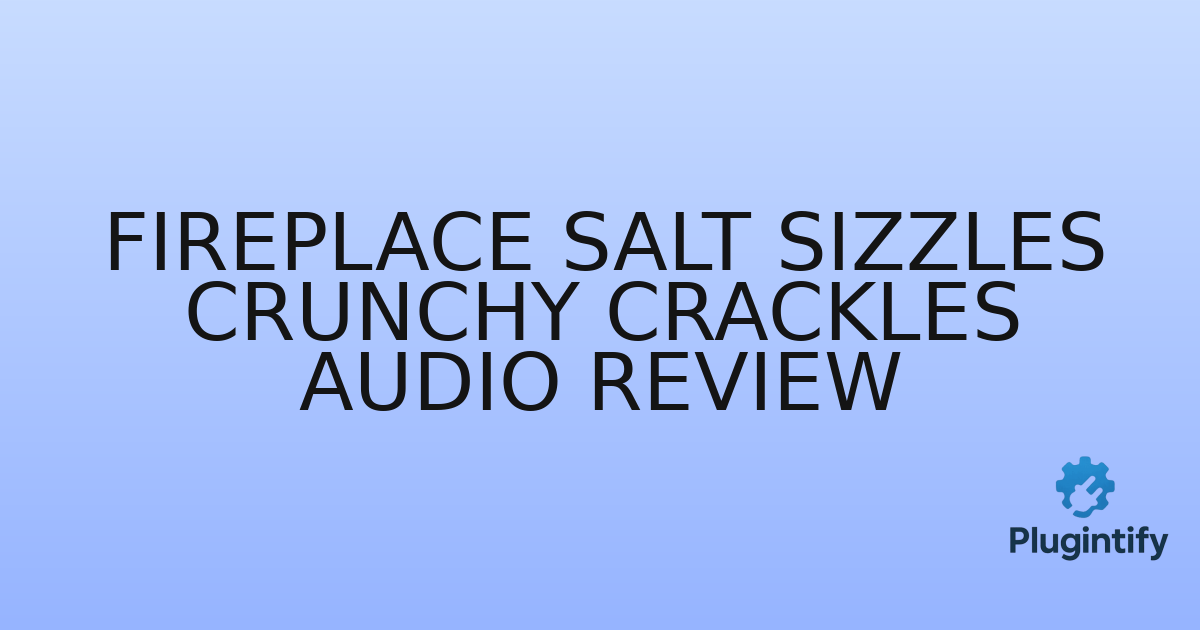 You are currently viewing Fireplace Salt Sizzles Crunchy Crackles Audio Review