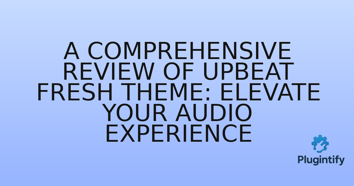 You are currently viewing A Comprehensive Review of Upbeat Fresh Theme: Elevate Your Audio Experience