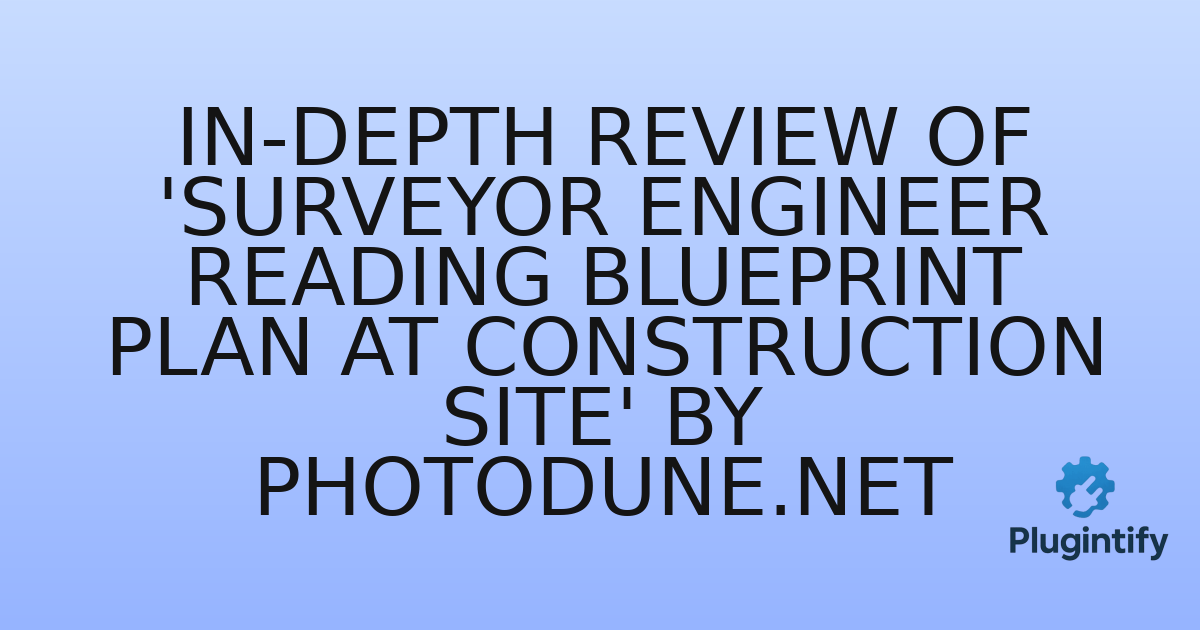 You are currently viewing In-Depth Review of ‘Surveyor engineer reading blueprint plan at construction site’ by Photodune.net