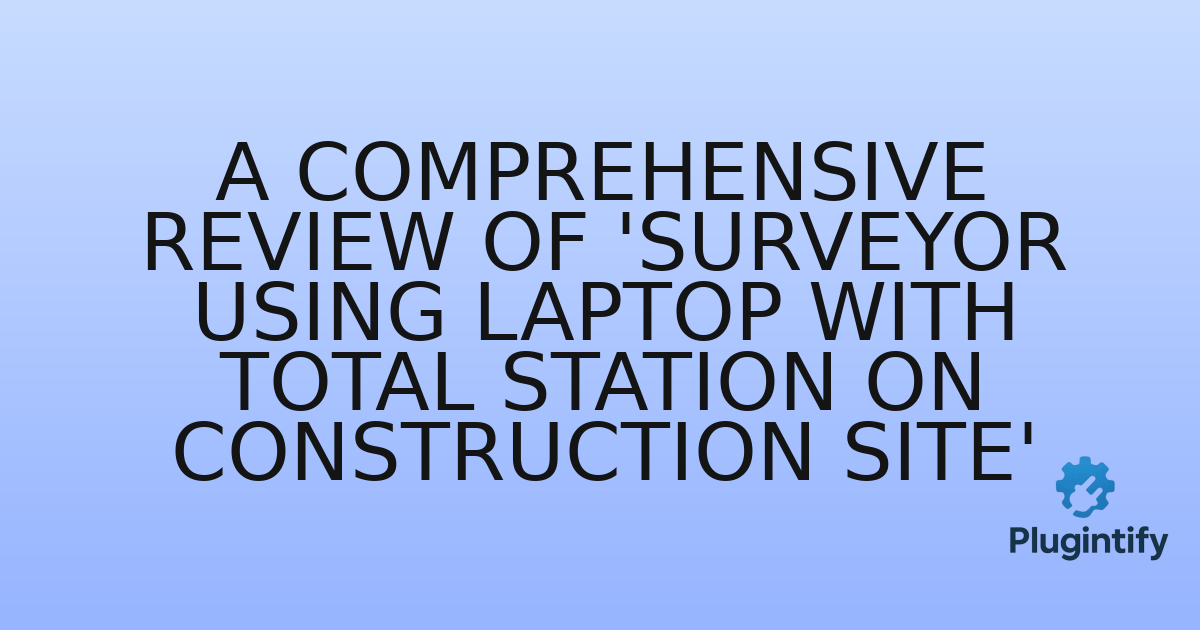 You are currently viewing A Comprehensive Review of ‘Surveyor using laptop with total station on construction site’
